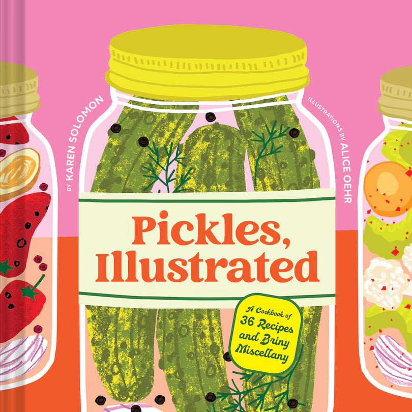 Pickles, Illustrated: A Cookbook of 36 Recipes and Briny Miscellany Karen Solomon Illustrated by Alice Oehr